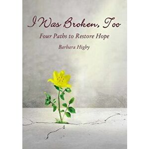 I Was Broken, Too: Four Paths to Restore Battered Hope, Paperback - Barbara Higby imagine