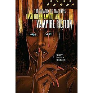 The Paradox of Blackness in African American Vampire Fiction, Paperback - Jerry Rafiki Jenkins imagine