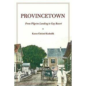 Provincetown: From Pilgrim Landing to Gay Resort, Paperback - Karen Christel Krahulik imagine