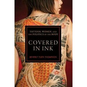 Covered in Ink: Tattoos, Women and the Politics of the Body, Paperback - Beverly Yuen Thompson imagine