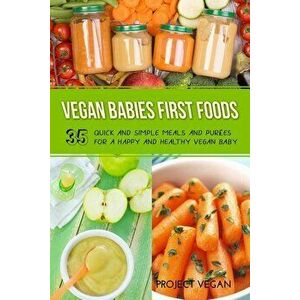 Vegan Babies First Foods: Quick and Simple Meals and Purees for a Happy and Healthy Vegan Baby, Paperback - Proectvegan imagine