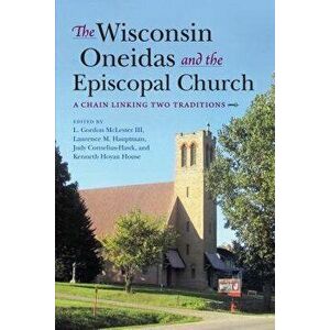 The Wisconsin Oneidas and the Episcopal Church: A Chain Linking Two Traditions, Hardcover - L. Gordon McLester III imagine