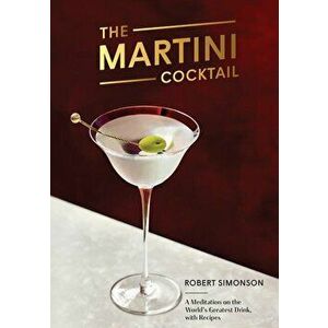 The Martini Cocktail: A Meditation on the World's Greatest Drink, with Recipes, Hardcover - Robert Simonson imagine