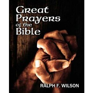 Great Prayers of the Bible: Discipleship Lessons in Petition and Intercession, Paperback - Ralph F. Wilson imagine