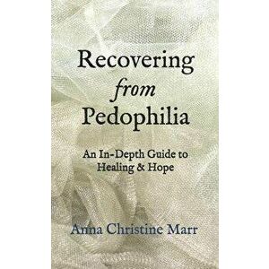 Recovering from Pedophilia: An In-Depth Guide to Healing & Hope, Paperback - Anna Christine Marr imagine
