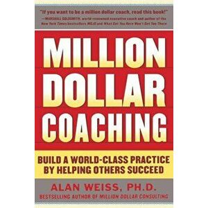Million Dollar Coaching: Build a World-Class Practice by Helping Others Succeed, Paperback - Alan Weiss imagine