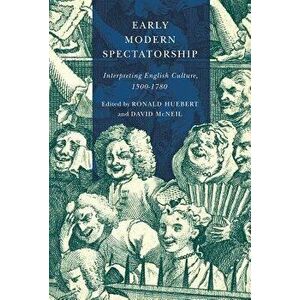 Early Modern Spectatorship: Interpreting English Culture, 1500-1780, Paperback - Ronald Huebert imagine