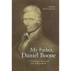 My Father, Daniel Boone: The Draper Interviews with Nathan Boone, Paperback - Neal O. Hammon imagine