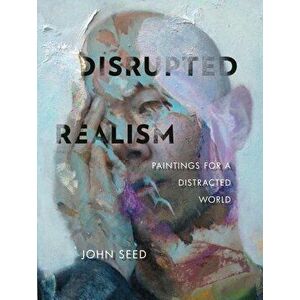 Disrupted Realism: Paintings for a Distracted World, Hardcover - John Seed imagine