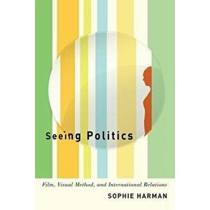 Seeing Politics: Film, Visual Method, and International Relations, Paperback - Sophie Harman imagine