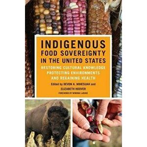 Indigenous Food Sovereignty in the United States: Restoring Cultural Knowledge, Protecting Environments, and Regaining Health, Paperback - Devon a. Mi imagine