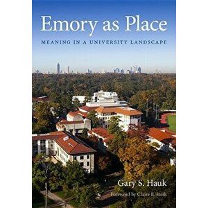 Emory as Place: Meaning in a University Landscape, Hardcover - Gary S. Hauk imagine