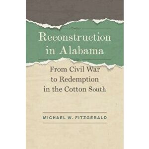 Reconstruction in Alabama: From Civil War to Redemption in the Cotton South, Hardcover - Michael W. Fitzgerald imagine