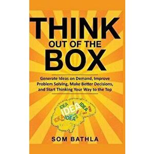 Think Out of The Box: Generate Ideas on Demand, Improve Problem Solving, Make Better Decisions, and Start Thinking Your Way to the Top, Paperback - So imagine