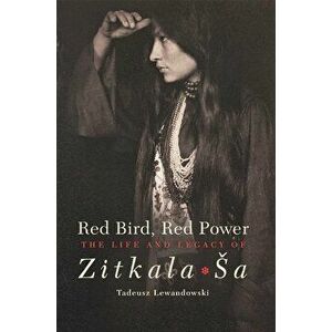 Red Bird, Red Power: The Life and Legacy of Zitkala-Sa, Paperback - Tadeusz Lewandowski imagine