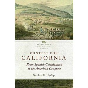 Contest for California: From Spanish Colonization to the American Conquest, Paperback - Stephen G. Hyslop imagine
