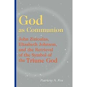 God as Communion: John Zizioulas, Elizabeth Johnson, and the Retrieval of the Symbol of the Triune God, Paperback - Patricia A. Fox imagine
