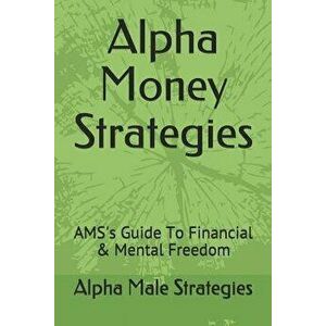 Alpha Money Strategies: AMS's Guide To Financial & Mental Freedom, Paperback - Alpha Male Strategies imagine