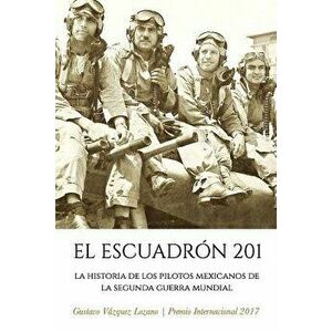El Escuadrón 201: La Historia de los Pilotos Mexicanos de la Segunda Guerra Mundial, Paperback - Gustavo Vazquez Lozano imagine