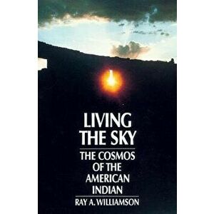 Living the Sky: The Cosmos of the American Indian, Paperback - Ray a. Williamson imagine