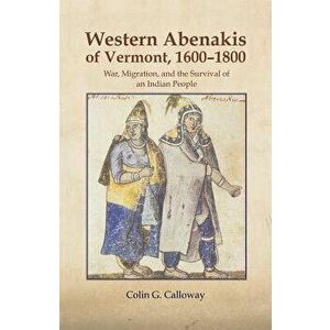 Western Abenakis of Vermont: War, Migration, and the Survival of an Indian People, Paperback - Colin G. Calloway imagine
