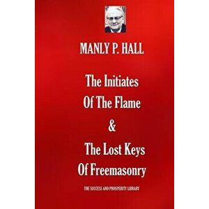 The Initiates Of The Flame & The Lost Keys Of Freemasonry, Paperback - Manly P. Hall imagine