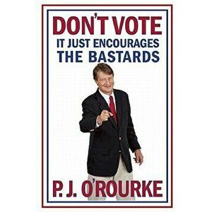 Don't Vote It Just Encourages the Bastards - P. J. O'Rourke imagine