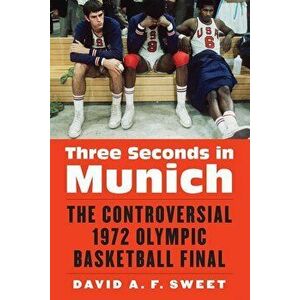 Three Seconds in Munich: The Controversial 1972 Olympic Basketball Final, Hardcover - David A. F. Sweet imagine