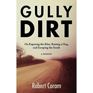 Gully Dirt: On Exposing the Klan, Raising a Hog, and Escaping the South, Paperback - Robert Coram imagine