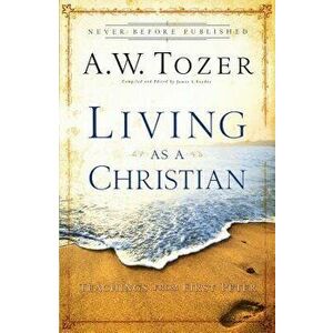 Living as a Christian: Teachings from First Peter, Paperback - A. W. Tozer imagine