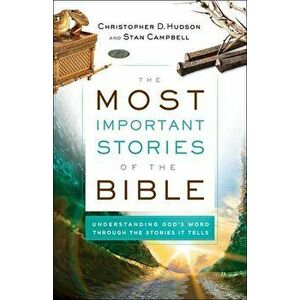 The Most Important Stories of the Bible: Understanding God's Word Through the Stories It Tells, Paperback - Christopher D. Hudson imagine