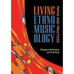 Living Ethnomusicology: Paths and Practices, Paperback - Margaret Sarkissian imagine