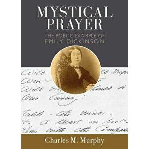 Mystical Prayer: The Poetic Example of Emily Dickinson, Paperback - Charles M. Murphy imagine
