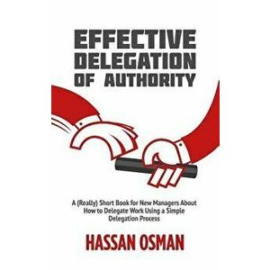Effective Delegation of Authority: A (Really) Short Book for New Managers About How to Delegate Work Using a Simple Delegation Process, Paperback - Ha imagine