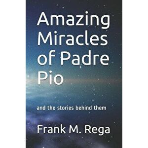 Amazing Miracles of Padre Pio: and the stories behind them, Paperback - Frank M. Rega Sfo imagine