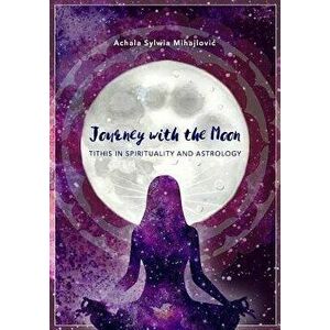Journey with the Moon: Tithis in Spirituality and Astrology, Paperback - Achala Sylwia Mihajlovic imagine