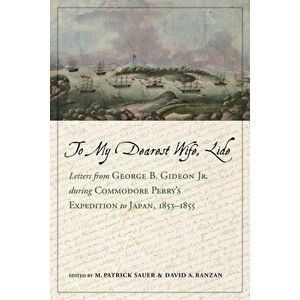 To My Dearest Wife, Lide: Letters from George B. Gideon Jr. During Commodore Perry's Expedition to Japan, 1853-1855, Hardcover - M. Patrick Sauer imagine