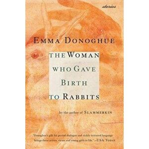 The Woman Who Gave Birth to Rabbits: Stories, Paperback - Emma Donoghue imagine
