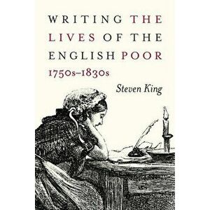 Writing the Lives of the English Poor, 1750s-1830s, Paperback - Steven King imagine