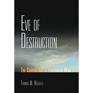 Eve of Destruction: The Coming Age of Preventive War, Hardcover - Thomas M. Nichols imagine