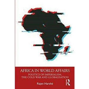 Africa in World Affairs: Politics of Imperialism, the Cold War and Globalisation, Paperback - Rajen Harshe imagine