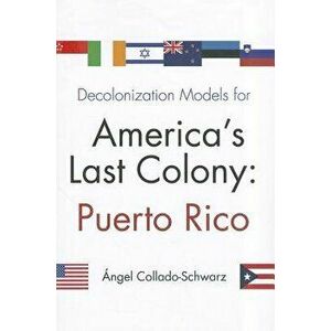 Decolonization Models for America's Last Colony: Puerto Rico, Paperback - Angel Collado-Schwarz imagine
