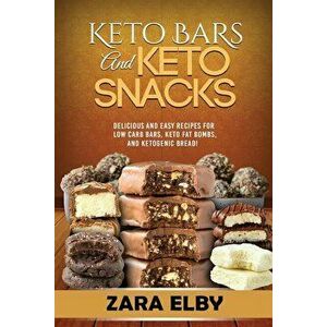 Keto Bars and Keto Snacks: Delicious and Easy Recipes for Low Carb Bars, Keto Fat Bombs, and Ketogenic Bread!, Paperback - Zara Elby imagine