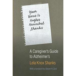 Your Name Is Hughes Hannibal Shanks: A Caregiver's Guide to Alzheimer's - Lela Knox Shanks imagine