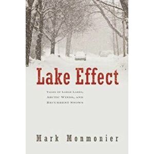 Lake Effect: Tales of Large Lakes, Arctic Winds, and Recurrent Snows, Hardcover - Mark Monmonier imagine