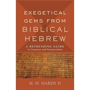 Exegetical Gems from Biblical Hebrew: A Refreshing Guide to Grammar and Interpretation, Paperback - H. H. Hardy imagine