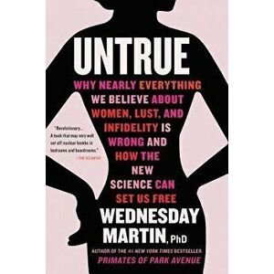Untrue: Why Nearly Everything We Believe about Women, Lust, and Infidelity Is Wrong and How the New Science Can Set Us Free, Paperback - Wednesday Mar imagine