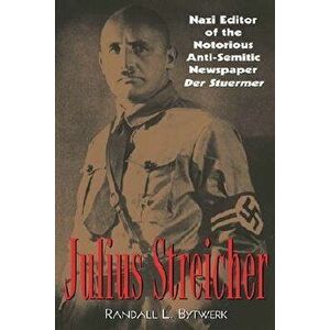 Julius Streicher: Nazi Editor of the Notorious Anti-Semitic Newspaper Der Sturmer - Randall L. Bytwerk imagine