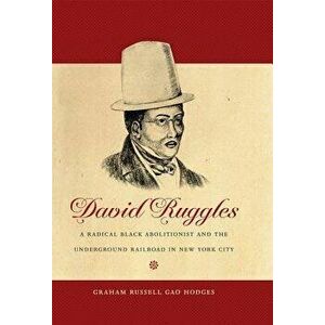 David Ruggles: A Radical Black Abolitionist and the Underground Railroad in New York City, Paperback - Graham Russell Gao Hodges imagine