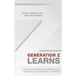 Generation Z Learns: A Guide for Engaging Generation Z Students in Meaningful Learning, Paperback - Meghan Grace imagine